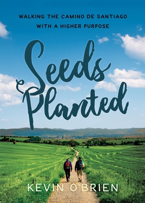 Seeds Planted: Walking the Camino de Santiago with a Higher Purpose - O'Brien, Kevin