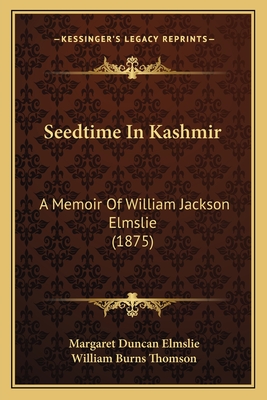 Seedtime in Kashmir: A Memoir of William Jackson Elmslie (1875) - Elmslie, Margaret Duncan, and Thomson, William Burns