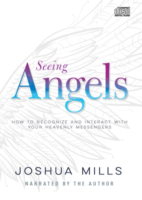 Seeing Angels: How to Recognize and Interact with Your Heavenly Messengers - Mills, Joshua (Narrator)