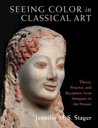 Seeing Color in Classical Art: Theory, Practice, and Reception, from Antiquity to the Present