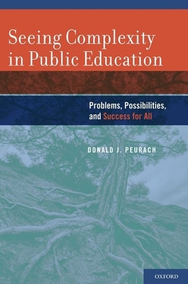 Seeing Complexity in Public Education: Problems, Possibilities, and Success for All - Peurach, Donald