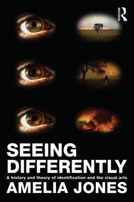 Seeing Differently: A History and Theory of Identification and the Visual Arts - Jones, Amelia