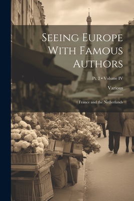 Seeing Europe With Famous Authors: France and the Netherlands; Volume IV; Pt. 2 - Various