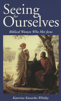 Seeing for Ourselves: Biblical Women Who Met Jesus - Whitley, Katerina Katsarka