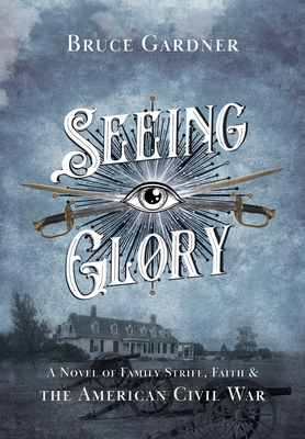 Seeing Glory: A Novel of Family Strife, Faith, and the American Civil War - Gardner, Bruce
