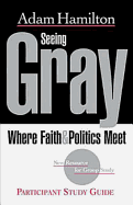 Seeing Gray: Where Faith and Politics Meet; Participant Study Guide