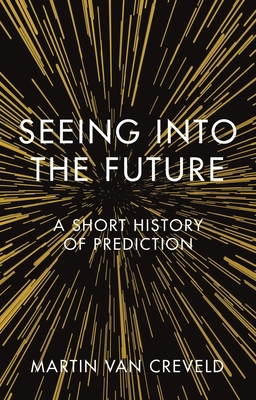 Seeing Into the Future: A Short History of Prediction - Creveld, Martin Van