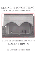 Seeing Is Forgetting the Name of the Thing One Sees: A Life of Contemporary Artist Robert Irwin