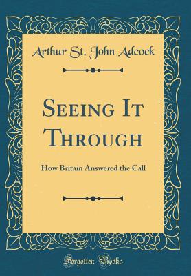 Seeing It Through: How Britain Answered the Call (Classic Reprint) - Adcock, Arthur St John