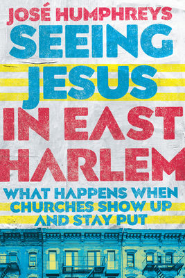 Seeing Jesus in East Harlem: What Happens When Churches Show Up and Stay Put - Humphreys, Jos