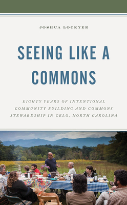 Seeing Like a Commons: Eighty Years of Intentional Community Building and Commons Stewardship in Celo, North Carolina - Lockyer, Joshua