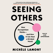 Seeing Others: How Recognition Works--And How It Can Heal a Divided World