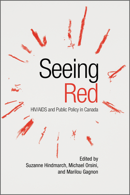 Seeing Red: HIV/AIDS and Public Policy in Canada - Hindmarch, Suzanne (Editor), and Orsini, Michael (Editor), and Gagnon, Marilou (Editor)