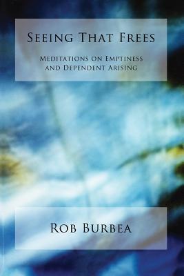 Seeing That Frees: Meditations on Emptiness and Dependent Arising - Burbea, Rob