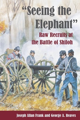 Seeing the Elephant: Raw Recruits at the Battle of Shiloh - Frank, Joseph Allan, and Reaves, George A