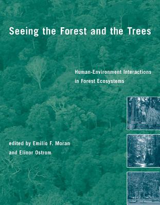 Seeing the Forest and the Trees: Human-Environment Interactions in Forest Ecosystems - Moran, Emilio F (Editor), and Ostrom, Elinor (Editor)