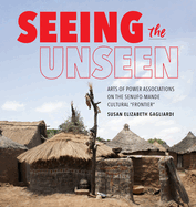 Seeing the Unseen: Arts of Power Associations on the Senufo-Mande Cultural Frontier
