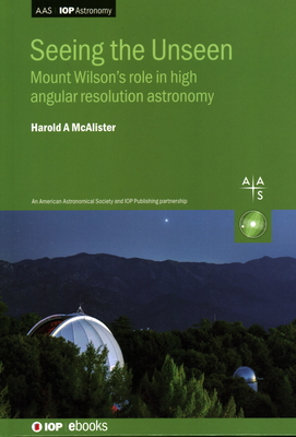 Seeing the Unseen: Mount Wilson's role in high angular resolution astronomy - McAlister, Harold A.