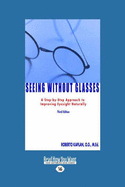 Seeing Without Glasses: A Step-By-Step Approach to Improving Eyesight Naturally Third Edition (Easyread Large Edition)