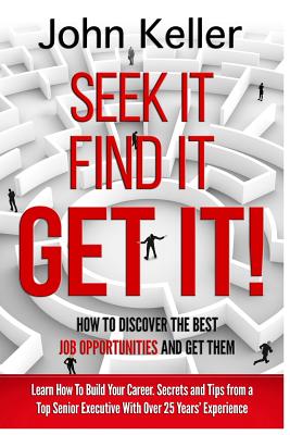 Seek It, Find It, Get It: How to Discover the Best Job Opportunities and Get Them - Keller, John