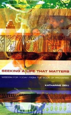 Seeking a Life That Matters: Wisdom for Today from the Book of Proverbs - Dell, Katharine