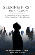 Seeking First the Kingdom: 30 Meditations on How to Love God with All Your Heart, Soul, Mind, and Strength