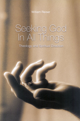 Seeking God in All Things: Theology and Spiritual Direction - Reiser, William