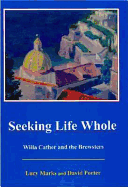 Seeking Life Whole: Willa Cather and the Brewsters - Porter, David H, and Marks, Lucy