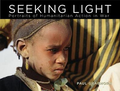 Seeking Light: Portraits of Humanitarian Action in War - Grabhorn, Paul