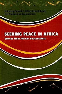 Seeking Peace in Africa: Stories from African Peacemakers - Miller, Donald E. (Editor), and Holland, Scott (Editor), and Fendall, Lon (Editor)