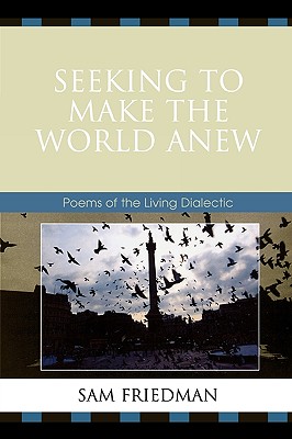 Seeking to Make the World Anew: Poems of the Living Dialectic - Friedman, Sam