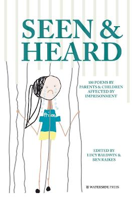 Seen & Heard: 100 Poems by Parents & Children Affected by Imprisonment - Baldwin, Lucy (Editor), and Raikes, Ben (Editor), and Curry, Diane, OBE (Foreword by)