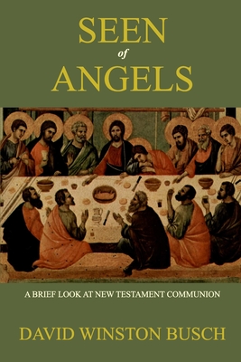 Seen of Angels: A Brief Look at New Testament Communion - Busch, David Winston