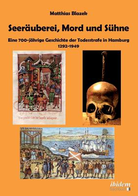 Seer?uberei, Mord Und S?hne - Eine 700-J?hrige Geschichte Der Todesstrafe in Hamburg 1292-1949. - Blazek, Matthias