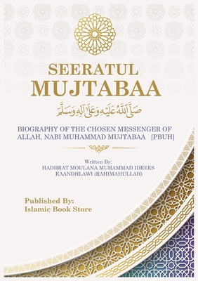 Seeratul Mujtabaa: BIOGRAPHY OF THE CHOSEN MESSENGER OF ALLAH, NABI MUHAMMAD MUJTABAA [PBUH] - The Life of Prophet Muhammad [PBUH] - Kaandhlawi, Moulana Muhammad Idrees