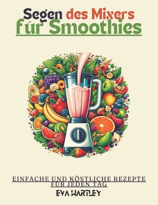 Segen des Mixers f?r Smoothies: Einfache und Kstliche Rezepte f?r Jeden Tag - Hartley, Eva