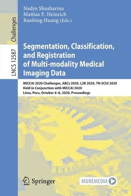 Segmentation, Classification, and Registration of Multi-Modality Medical Imaging Data: Miccai 2020 Challenges, ABCs 2020, L2r 2020, Tn-Scui 2020, Held in Conjunction with Miccai 2020, Lima, Peru, October 4-8, 2020, Proceedings - Shusharina, Nadya (Editor), and Heinrich, Mattias P (Editor), and Huang, Ruobing (Editor)