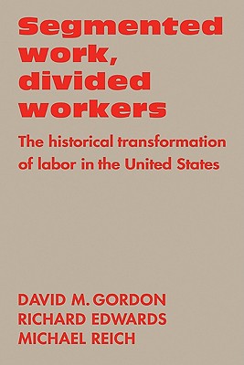 Segmented Work, Divided Workers: The Historical Transformation of Labor in the United States - Gordon, David M, and Reich, Michael, and Edwards, Richard