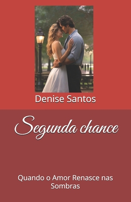 Segunda chance: Quando o Amor Renasce nas Sombras - Santos, Denise