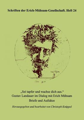 Sei tapfer und wachse dich aus: Gustav Landauer im Dialog mit Erich M?hsam - Briefe und Aufs?tze - Landauer, Gustav, and M?hsam, Erich, and Kn?ppel, Christoph (Editor)