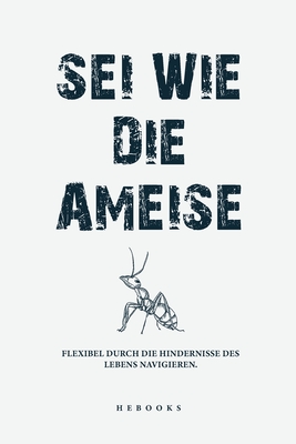 Sei wie die Ameise: Flexibel durch die Hindernisse des Lebens navigieren. - Hebooks