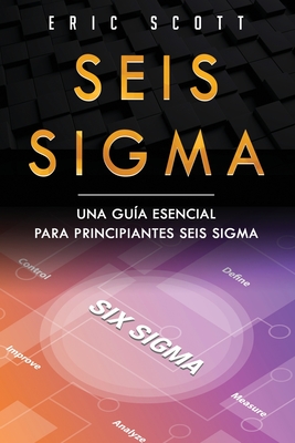 Seis Sigma: Una guia esencial para principiantes Seis Sigma (Six Sigma Spanish Edition) - Scott, Eric