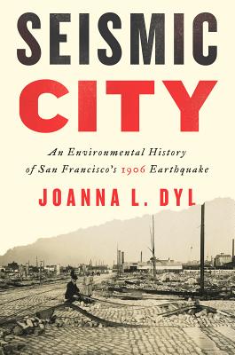 Seismic City: An Environmental History of San Francisco's 1906 Earthquake - Dyl, Joanna L, and Sutter, Paul S, Professor (Editor)