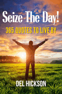 Seize The Day! 365 Quotes To Live By
