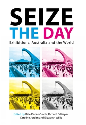 Seize the Day: Exhibitions, Australia and the World - Darian-Smith, Kate (Editor), and Gillespie, Richard (Editor), and Jordan, Caroline (Editor)