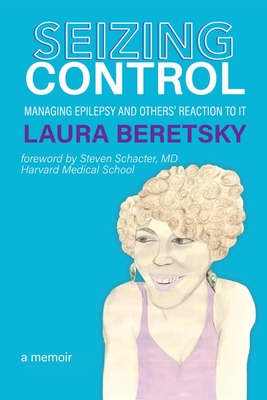 Seizing Control: managing epilepsy and others' reactions to it - a memoir - Beretsky, Laura