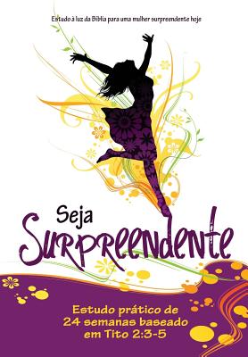 Seja Surpreendente: Estudo a luz da Biblia para a mulher surpreendente de hoje - Harley, Pat (Contributions by), and Lewis, Eleanor (Contributions by), and Sweeney, Linda (Contributions by)