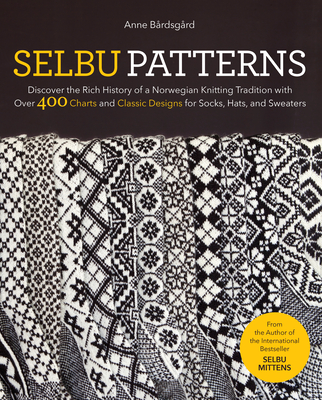 Selbu Patterns: Discover the Rich History of a Norwegian Knitting Tradition with Over 400 Charts and Classic Designs for Socks, Hats, and Sweaters - Brdsgrd, Anne