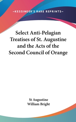 Select Anti-Pelagian Treatises of St. Augustine and the Acts of the Second Council of Orange - Augustine, St, and Bright, William (Introduction by)