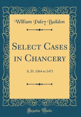 Select Cases in Chancery: A. D. 1364 to 1471 (Classic Reprint) - Baildon, William Paley